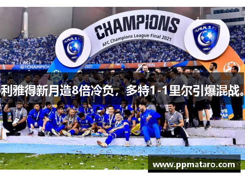 利雅得新月造8倍冷负，多特1-1里尔引爆混战。