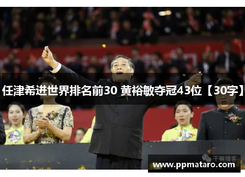 任津希进世界排名前30 黄裕敏夺冠43位【30字】