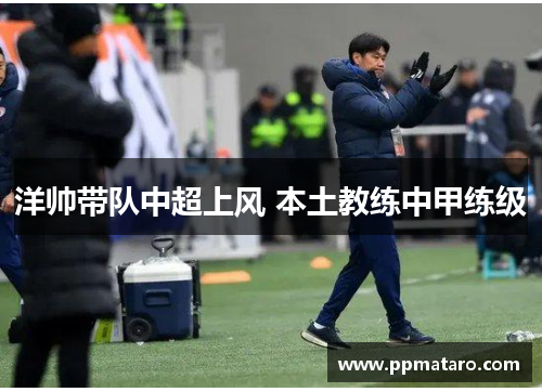 洋帅带队中超上风 本土教练中甲练级