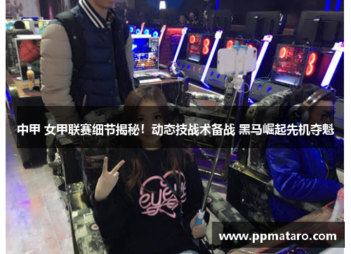 中甲 女甲联赛细节揭秘！动态技战术备战 黑马崛起先机夺魁