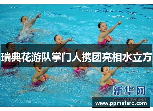 瑞典花游队掌门人携团亮相水立方