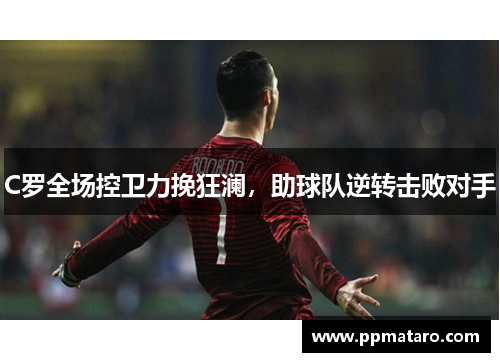 C罗全场控卫力挽狂澜，助球队逆转击败对手