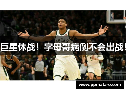 巨星休战！字母哥病倒不会出战！